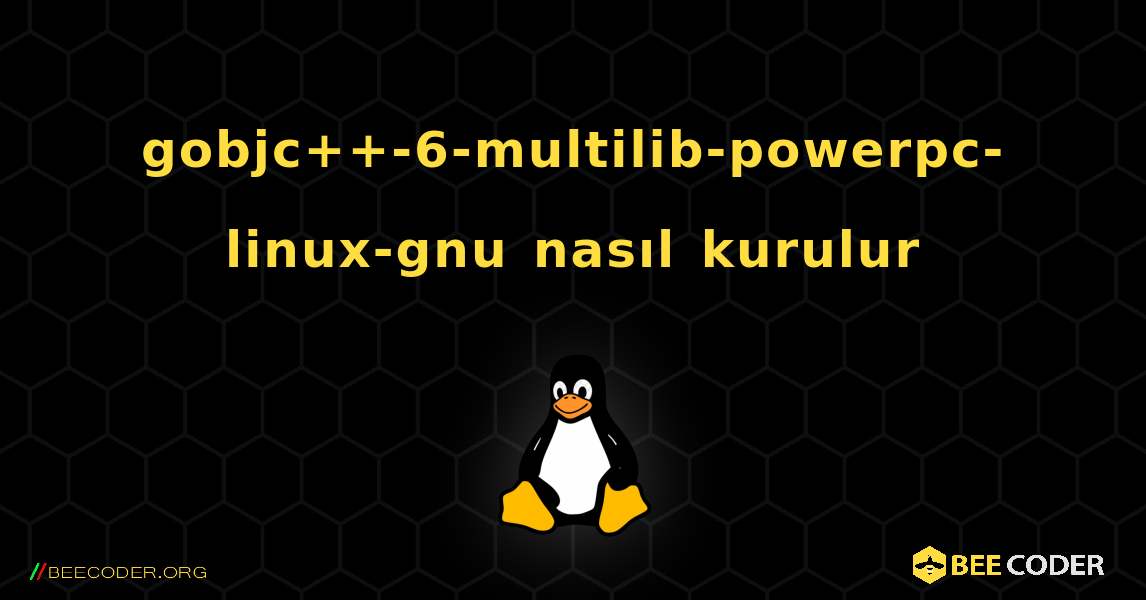 gobjc++-6-multilib-powerpc-linux-gnu  nasıl kurulur. Linux