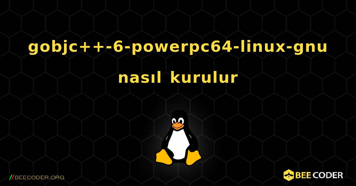 gobjc++-6-powerpc64-linux-gnu  nasıl kurulur. Linux