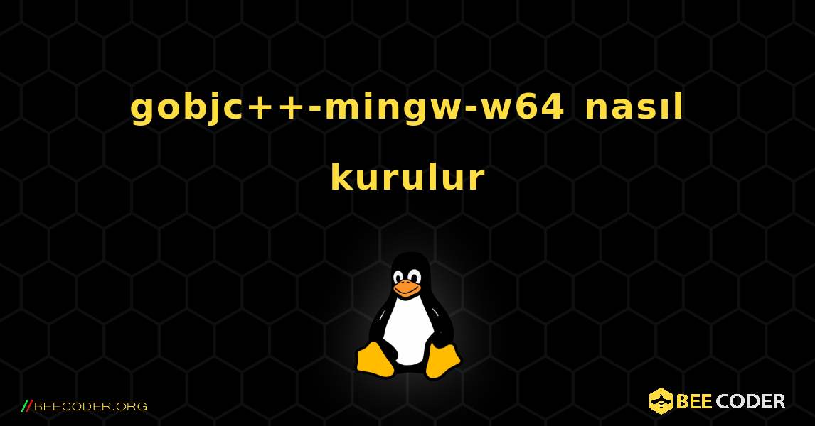 gobjc++-mingw-w64  nasıl kurulur. Linux