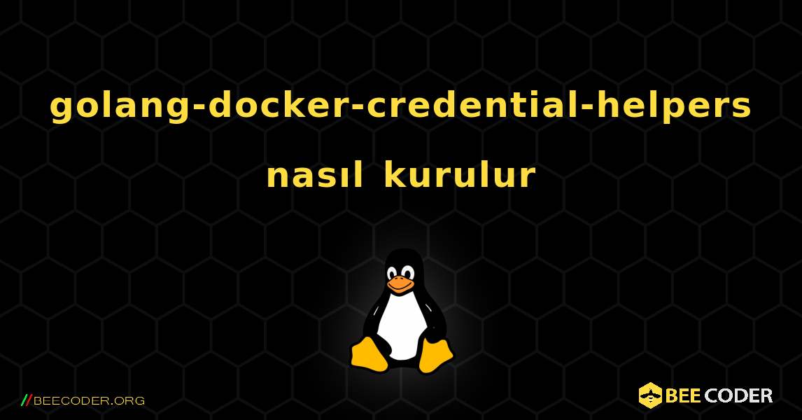 golang-docker-credential-helpers  nasıl kurulur. Linux