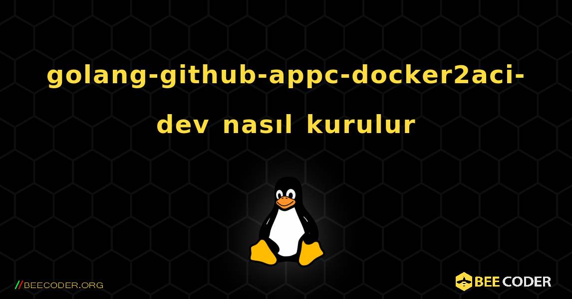 golang-github-appc-docker2aci-dev  nasıl kurulur. Linux