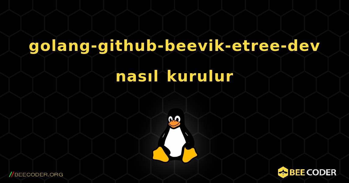 golang-github-beevik-etree-dev  nasıl kurulur. Linux