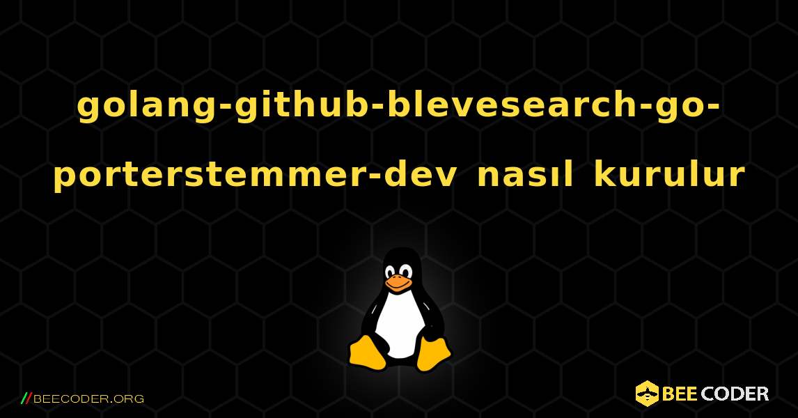 golang-github-blevesearch-go-porterstemmer-dev  nasıl kurulur. Linux