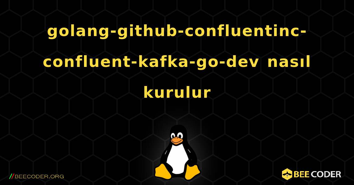 golang-github-confluentinc-confluent-kafka-go-dev  nasıl kurulur. Linux