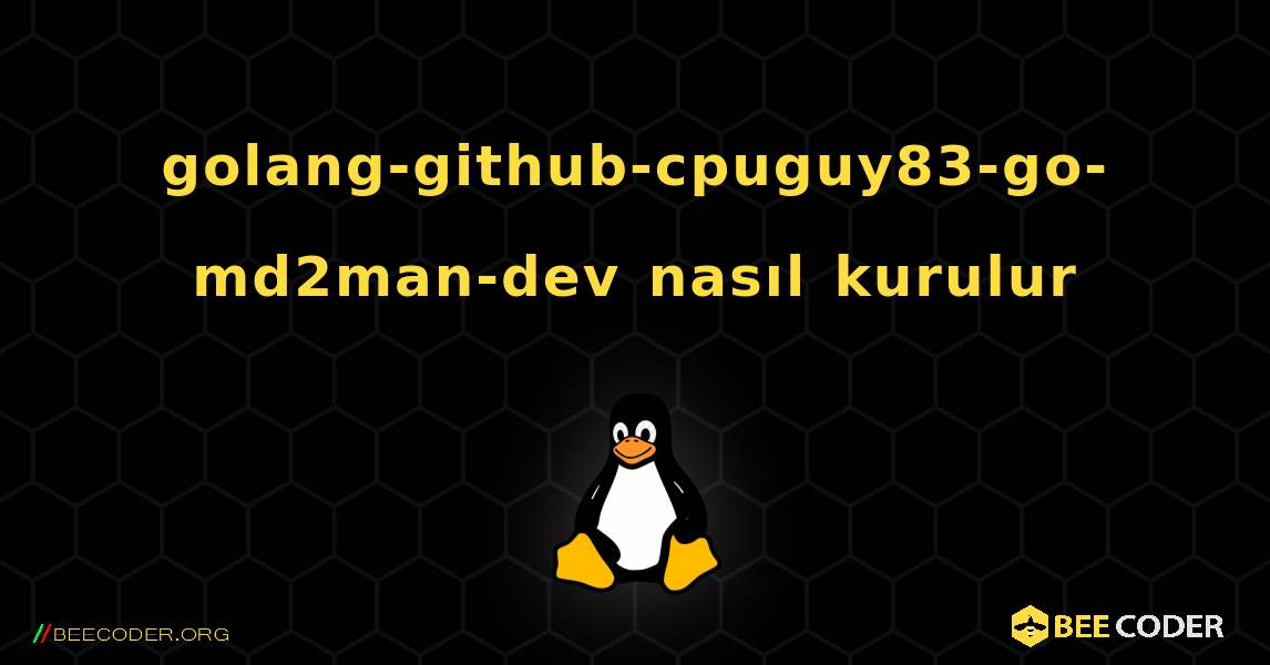 golang-github-cpuguy83-go-md2man-dev  nasıl kurulur. Linux