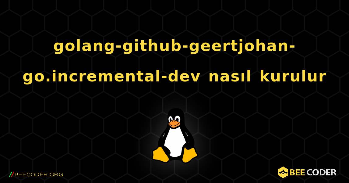 golang-github-geertjohan-go.incremental-dev  nasıl kurulur. Linux