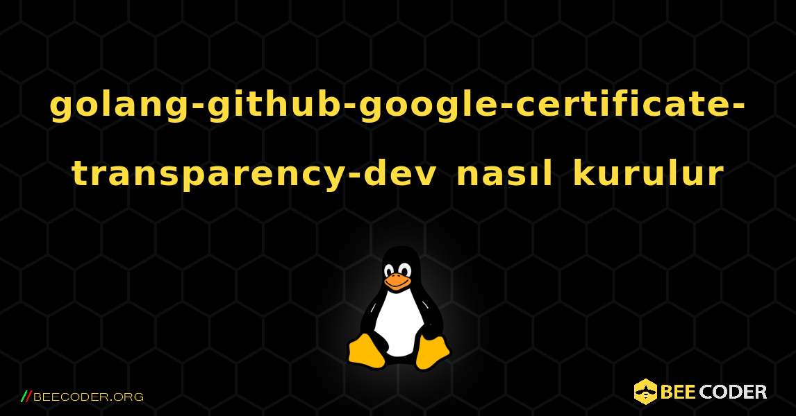golang-github-google-certificate-transparency-dev  nasıl kurulur. Linux
