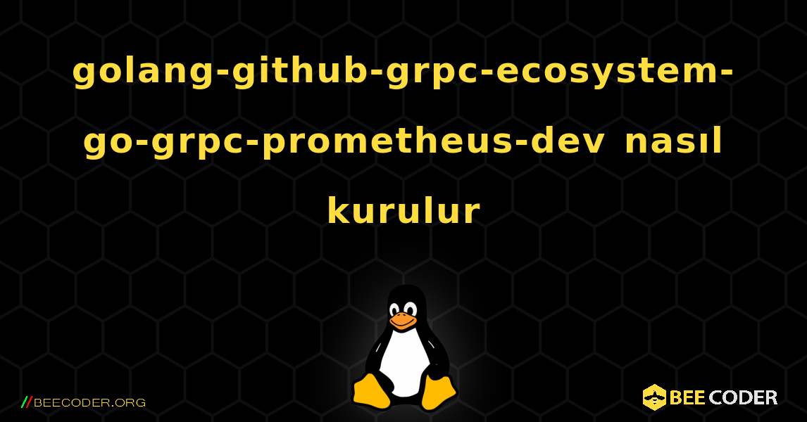 golang-github-grpc-ecosystem-go-grpc-prometheus-dev  nasıl kurulur. Linux