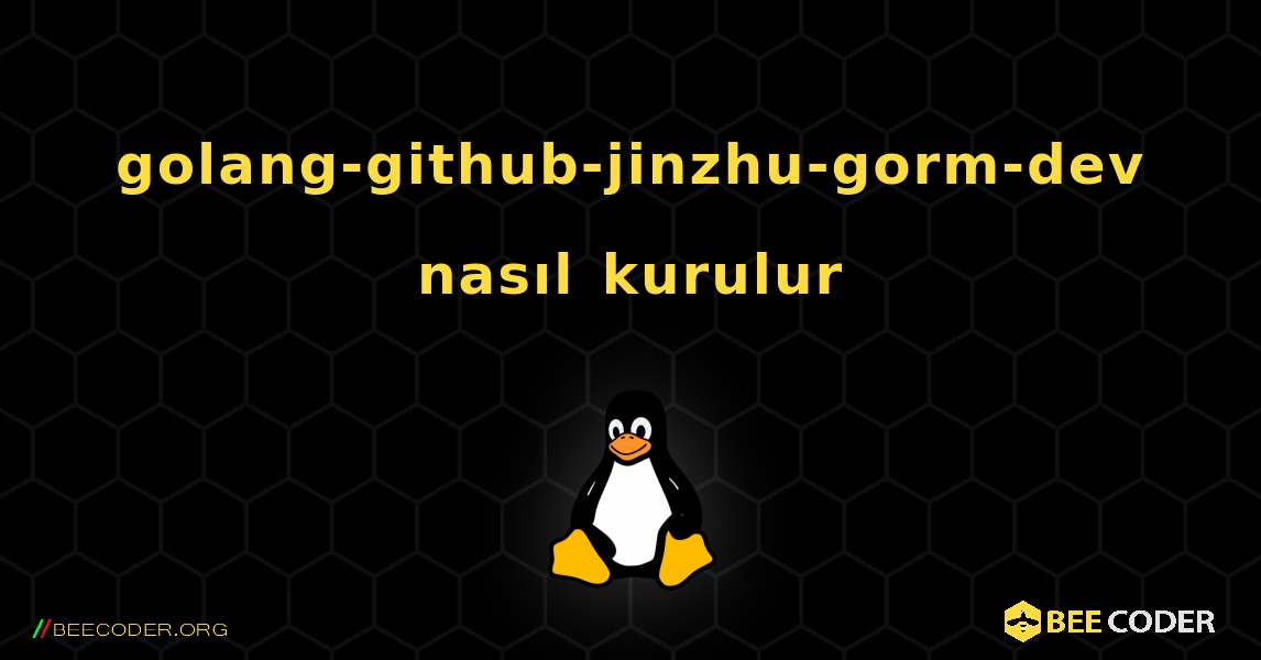 golang-github-jinzhu-gorm-dev  nasıl kurulur. Linux