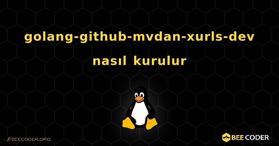 golang-github-mvdan-xurls-dev  nasıl kurulur. Linux