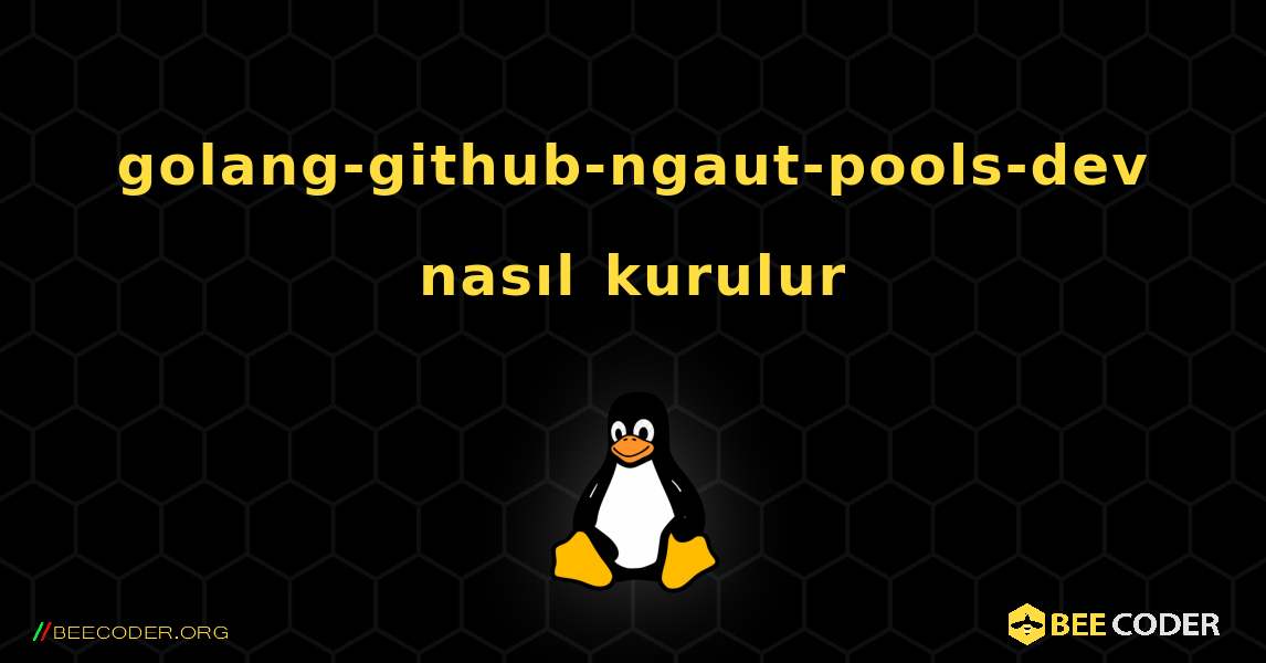 golang-github-ngaut-pools-dev  nasıl kurulur. Linux