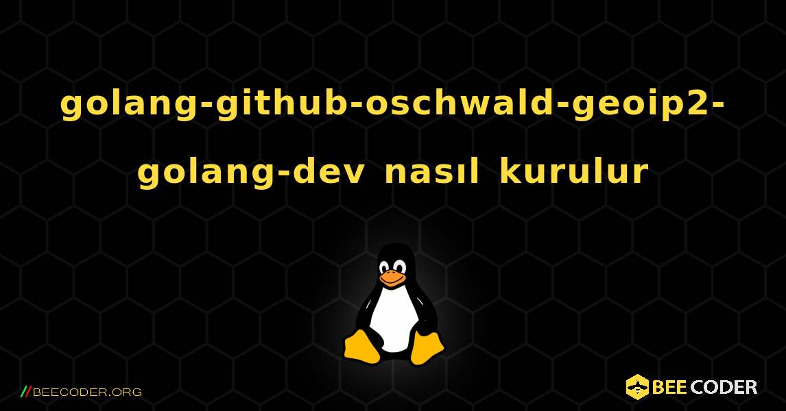 golang-github-oschwald-geoip2-golang-dev  nasıl kurulur. Linux