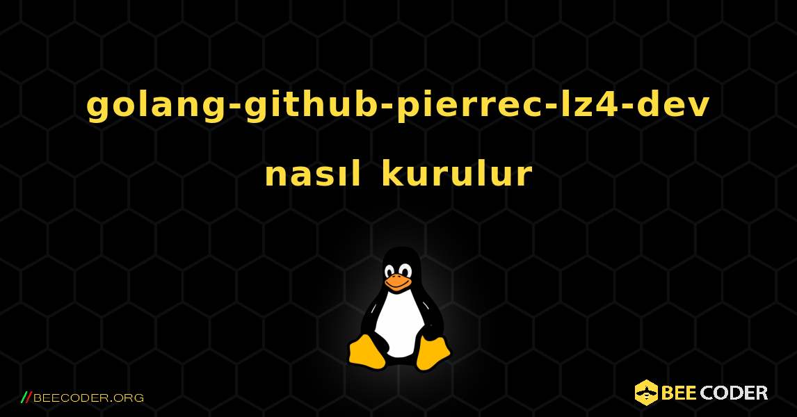 golang-github-pierrec-lz4-dev  nasıl kurulur. Linux