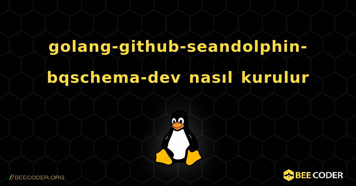 golang-github-seandolphin-bqschema-dev  nasıl kurulur. Linux