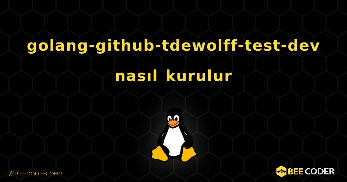 golang-github-tdewolff-test-dev  nasıl kurulur. Linux