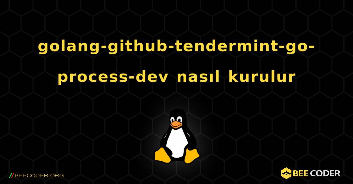 golang-github-tendermint-go-process-dev  nasıl kurulur. Linux