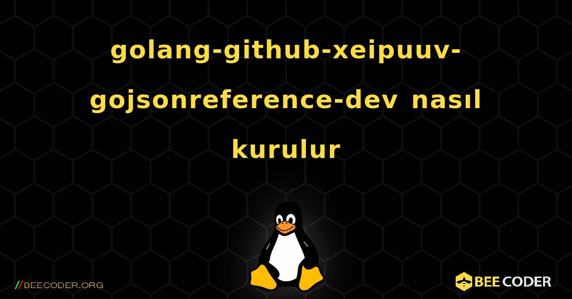 golang-github-xeipuuv-gojsonreference-dev  nasıl kurulur. Linux