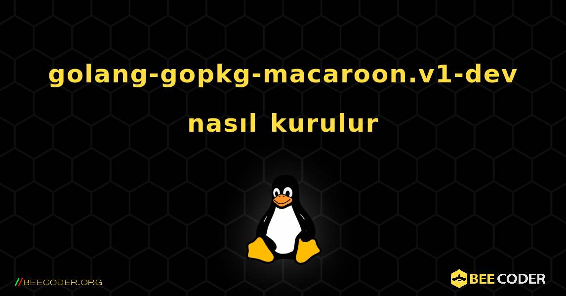 golang-gopkg-macaroon.v1-dev  nasıl kurulur. Linux