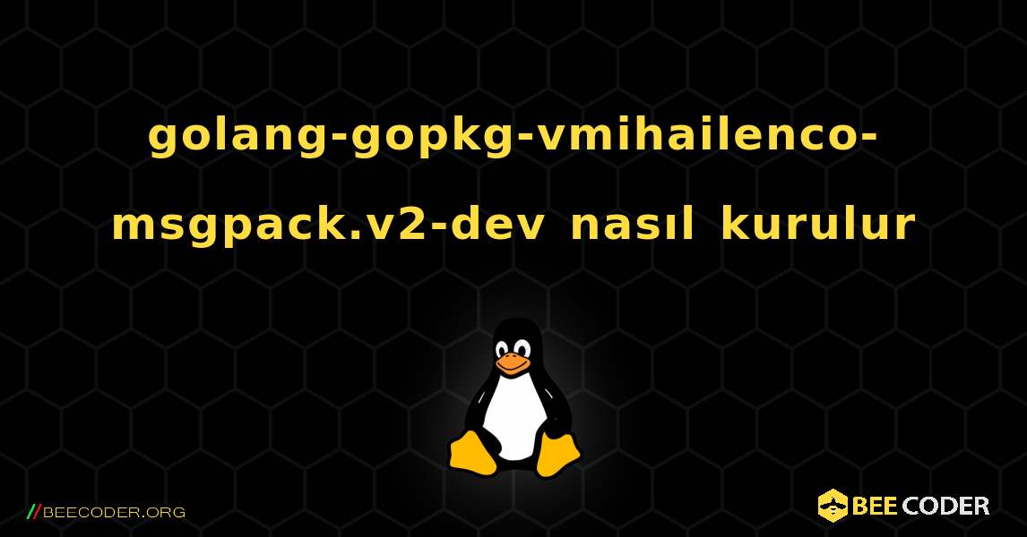 golang-gopkg-vmihailenco-msgpack.v2-dev  nasıl kurulur. Linux