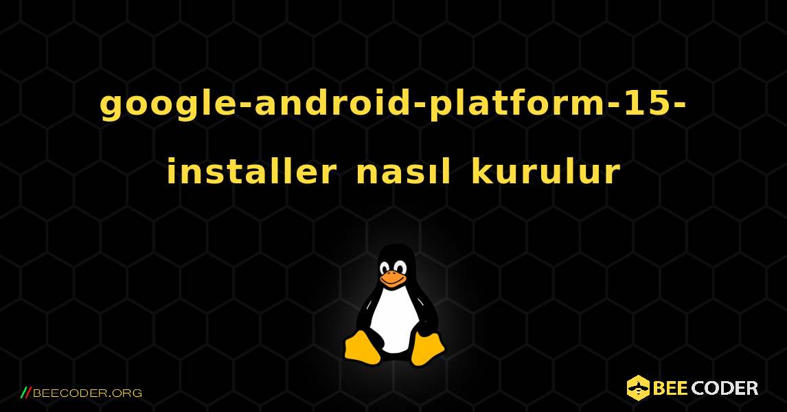 google-android-platform-15-installer  nasıl kurulur. Linux