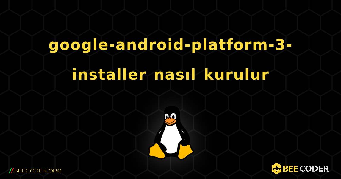 google-android-platform-3-installer  nasıl kurulur. Linux