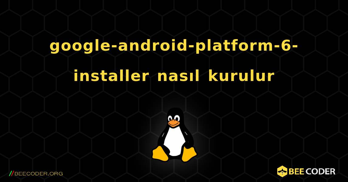 google-android-platform-6-installer  nasıl kurulur. Linux