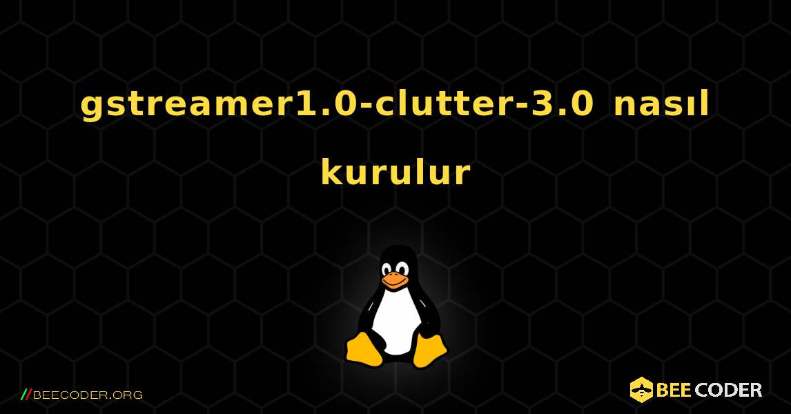 gstreamer1.0-clutter-3.0  nasıl kurulur. Linux