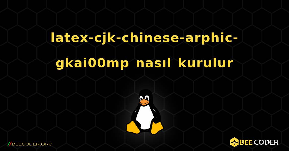 latex-cjk-chinese-arphic-gkai00mp  nasıl kurulur. Linux