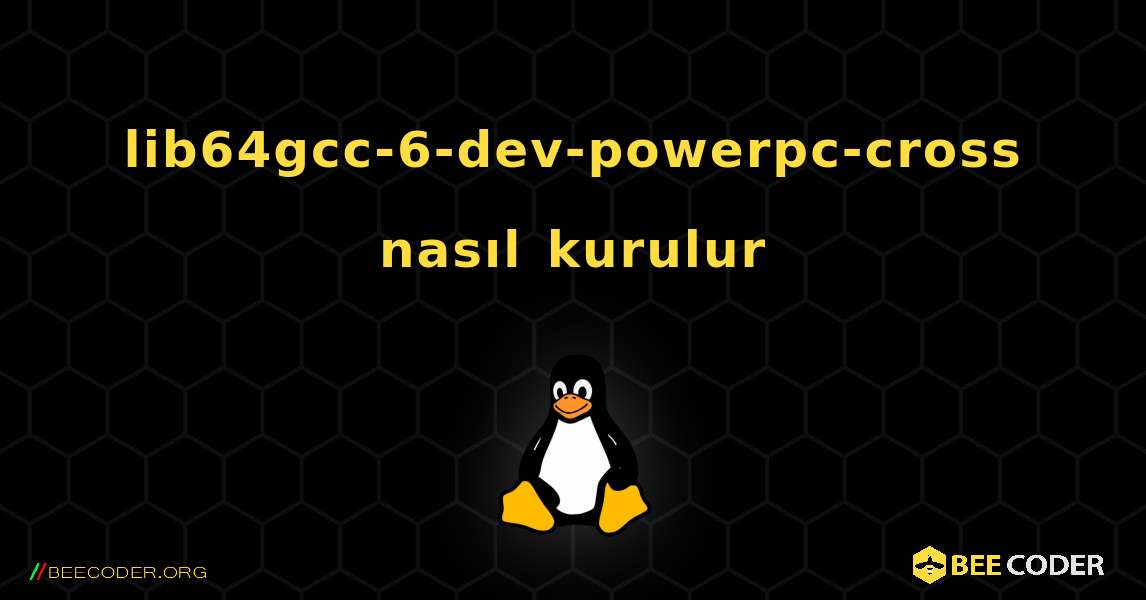 lib64gcc-6-dev-powerpc-cross  nasıl kurulur. Linux