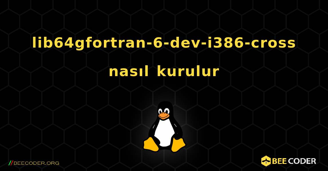 lib64gfortran-6-dev-i386-cross  nasıl kurulur. Linux