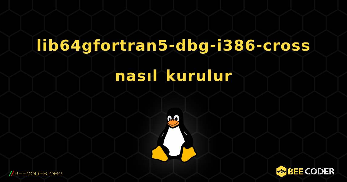 lib64gfortran5-dbg-i386-cross  nasıl kurulur. Linux