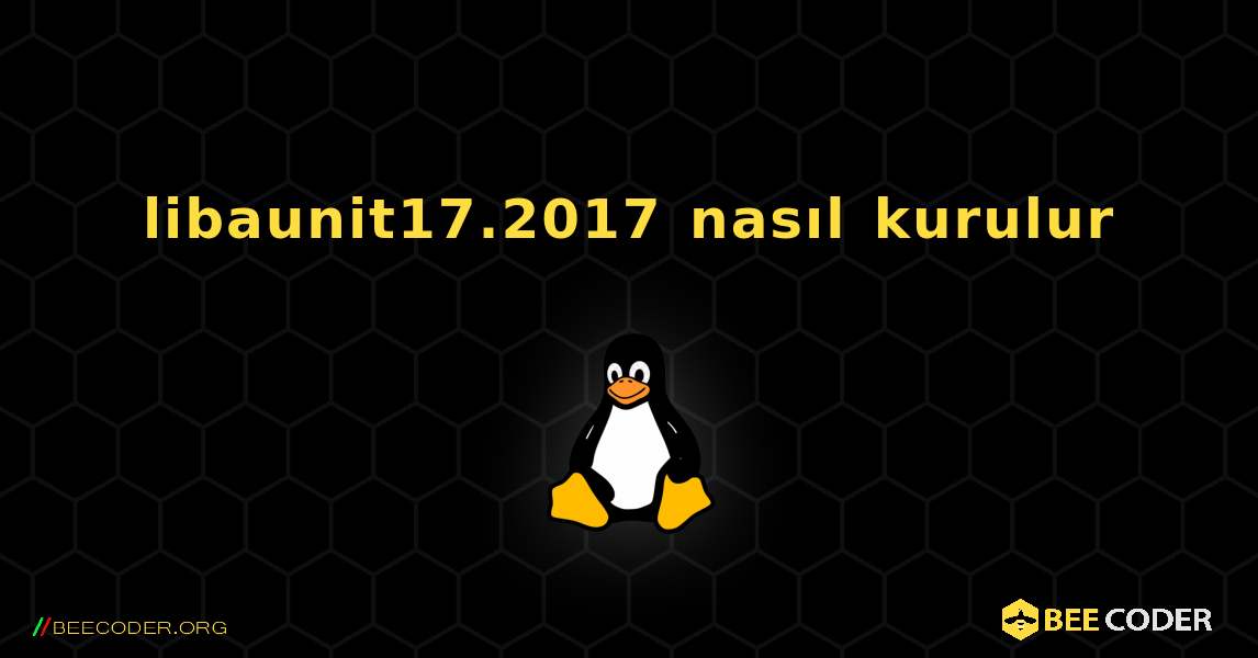 libaunit17.2017  nasıl kurulur. Linux