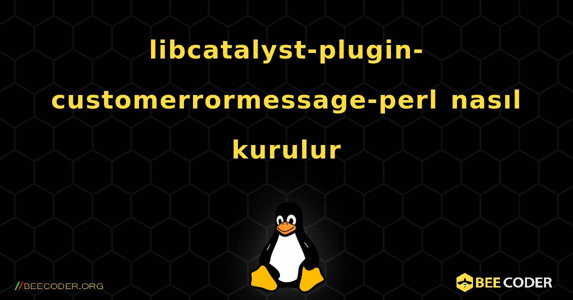 libcatalyst-plugin-customerrormessage-perl  nasıl kurulur. Linux