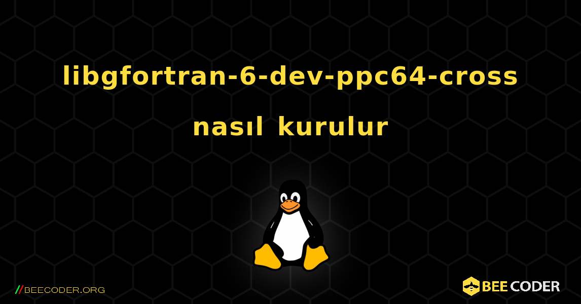 libgfortran-6-dev-ppc64-cross  nasıl kurulur. Linux