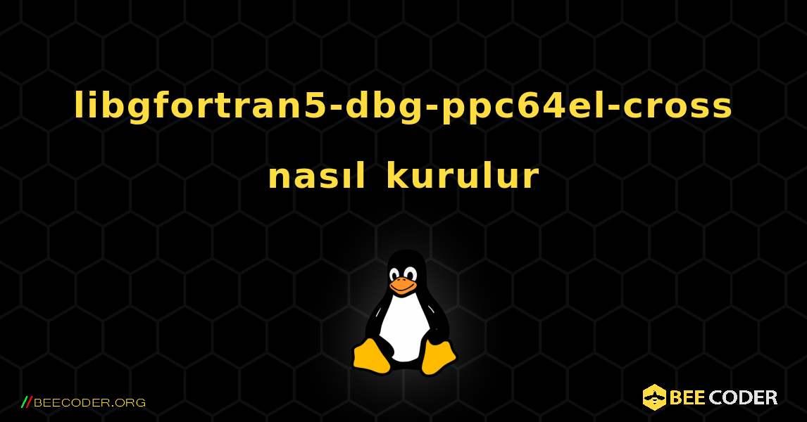 libgfortran5-dbg-ppc64el-cross  nasıl kurulur. Linux
