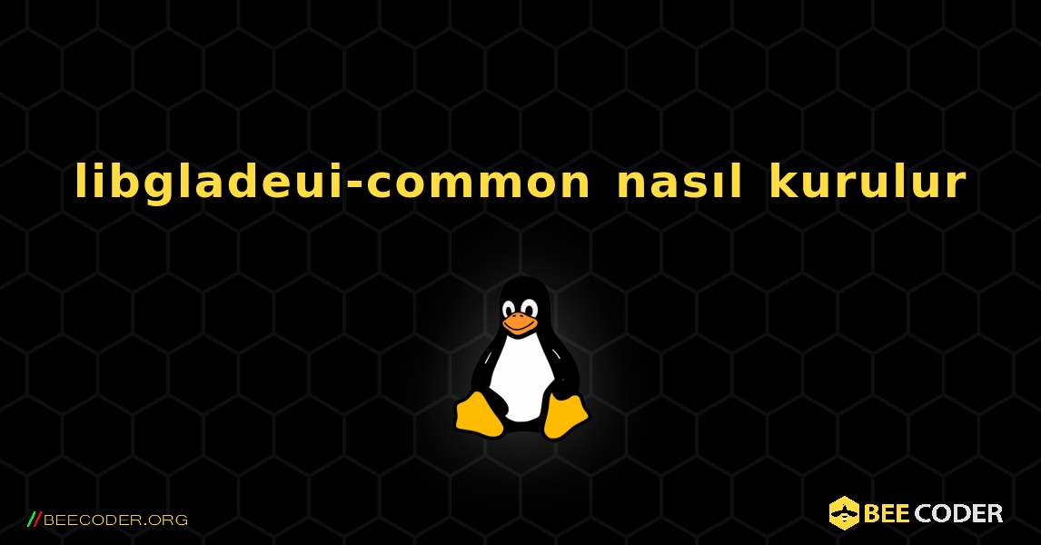 libgladeui-common  nasıl kurulur. Linux