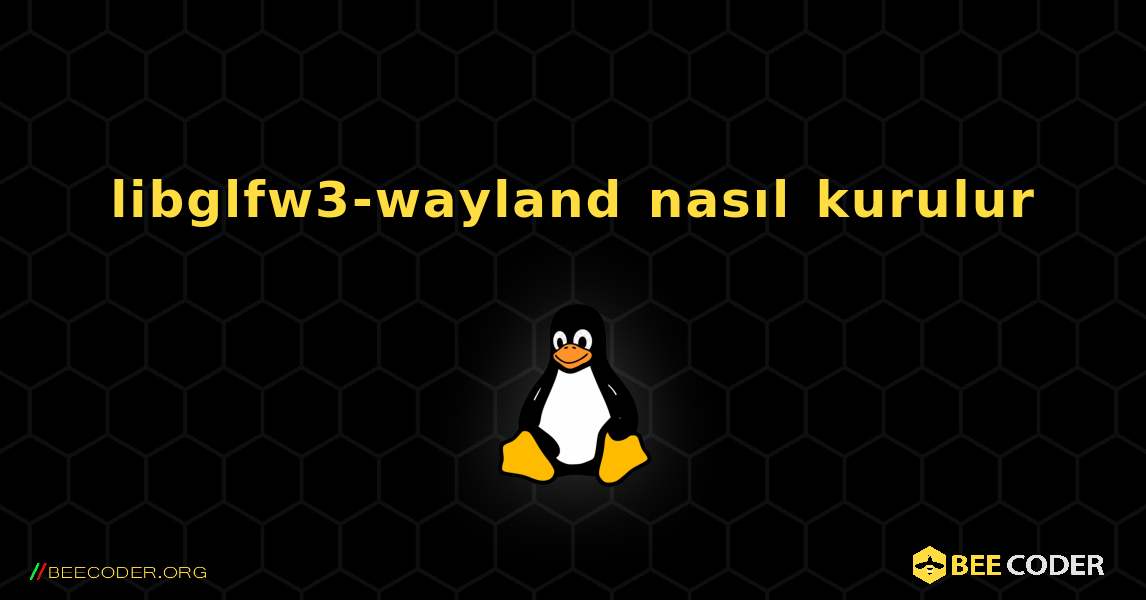 libglfw3-wayland  nasıl kurulur. Linux