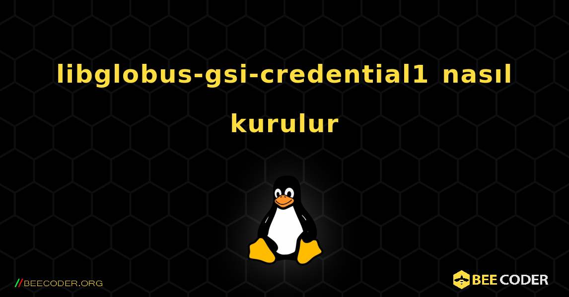 libglobus-gsi-credential1  nasıl kurulur. Linux