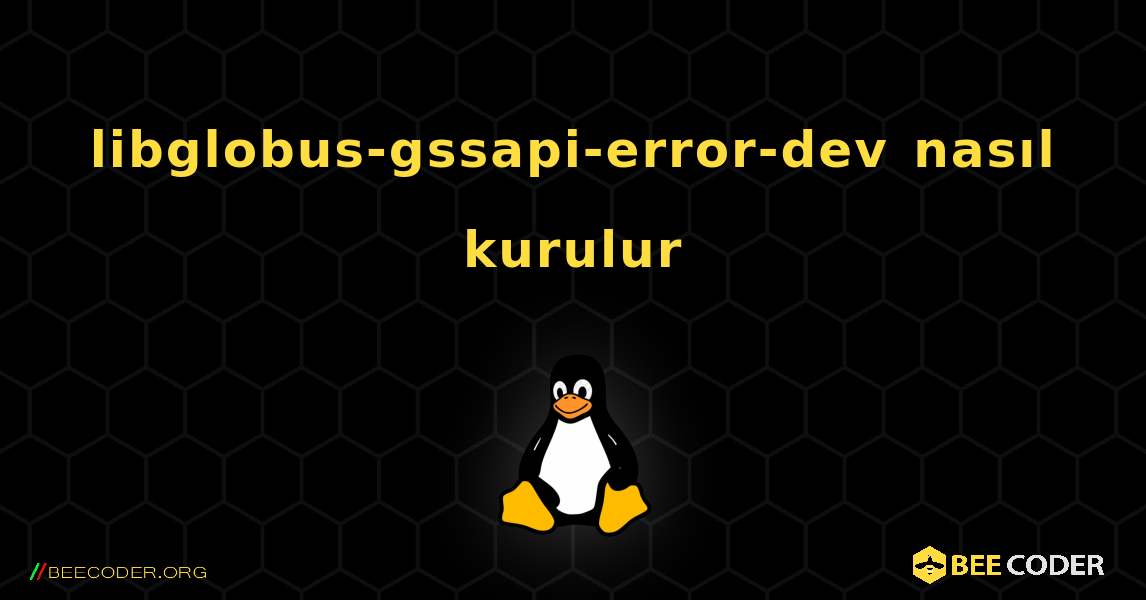 libglobus-gssapi-error-dev  nasıl kurulur. Linux