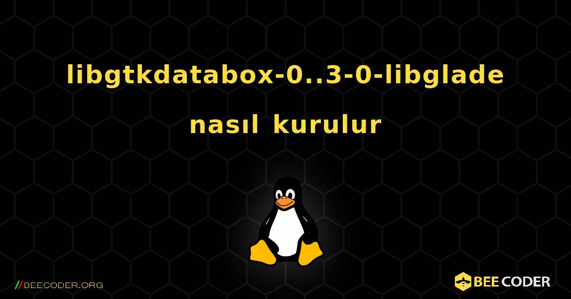 libgtkdatabox-0..3-0-libglade  nasıl kurulur. Linux