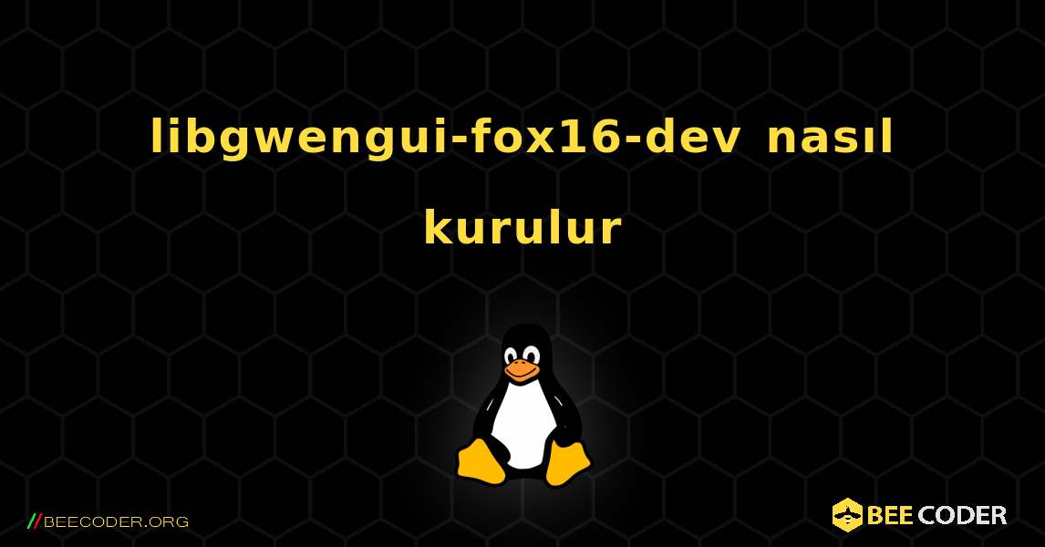 libgwengui-fox16-dev  nasıl kurulur. Linux