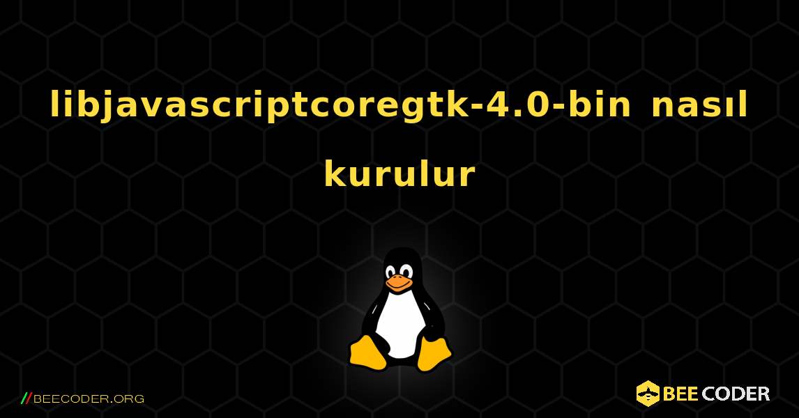 libjavascriptcoregtk-4.0-bin  nasıl kurulur. Linux