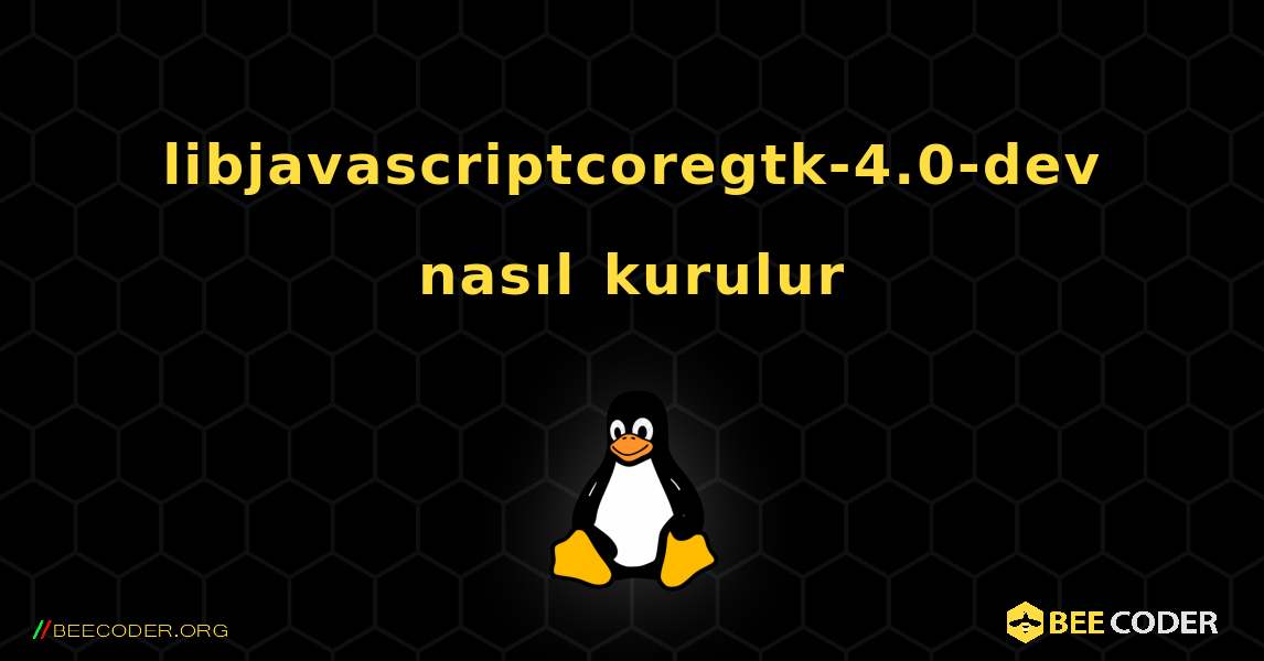 libjavascriptcoregtk-4.0-dev  nasıl kurulur. Linux
