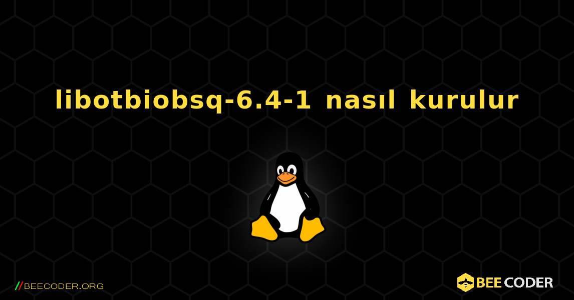 libotbiobsq-6.4-1  nasıl kurulur. Linux