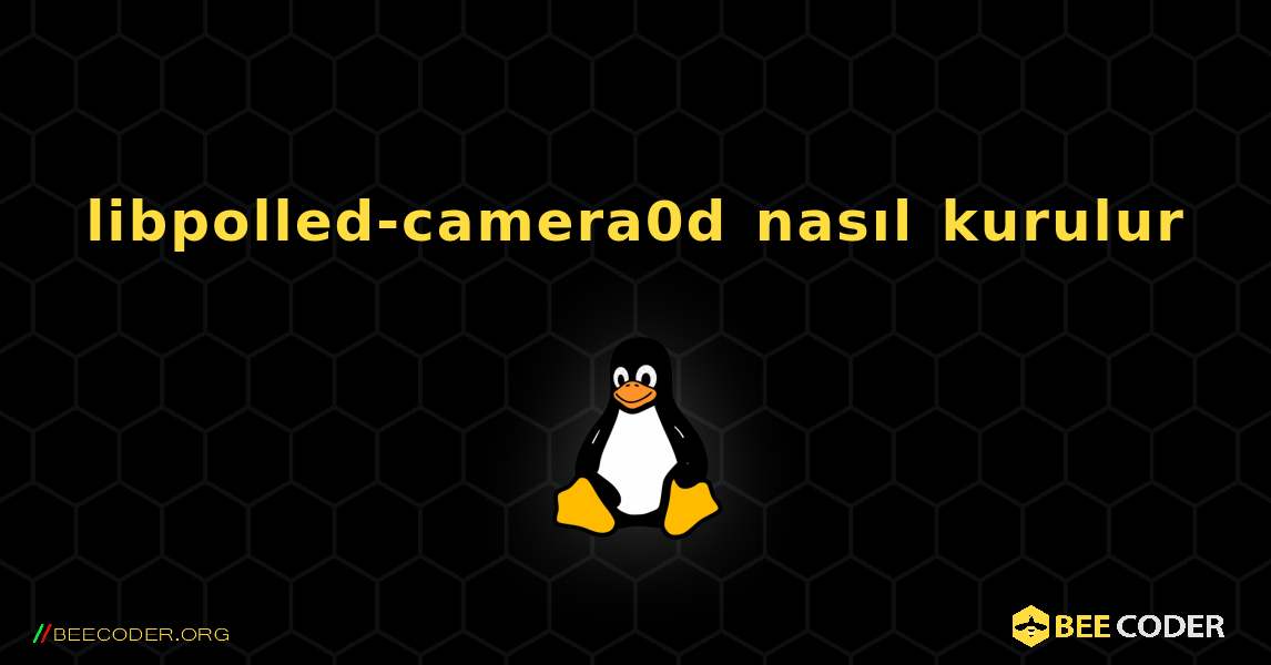 libpolled-camera0d  nasıl kurulur. Linux