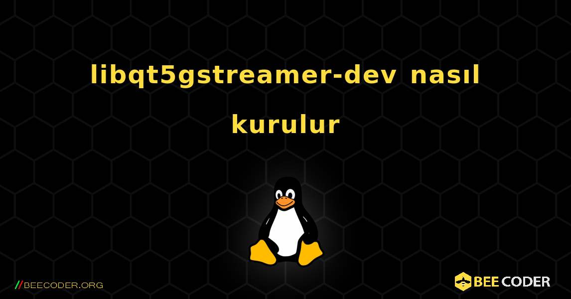 libqt5gstreamer-dev  nasıl kurulur. Linux