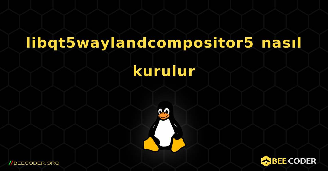 libqt5waylandcompositor5  nasıl kurulur. Linux