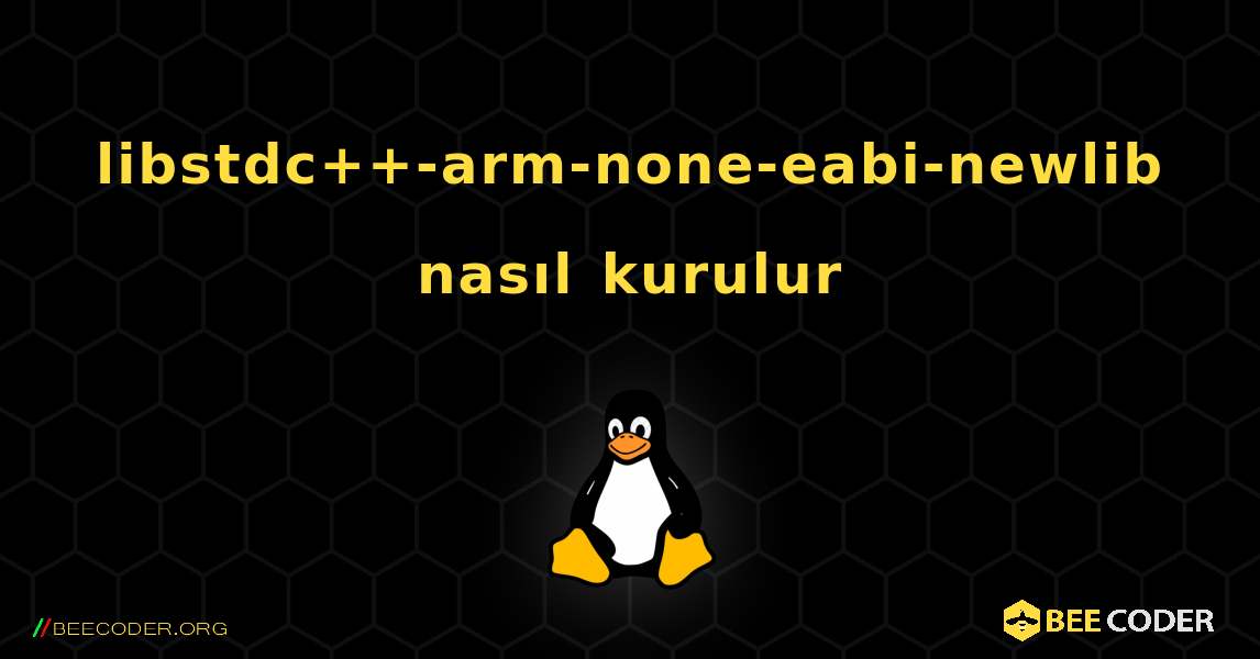 libstdc++-arm-none-eabi-newlib  nasıl kurulur. Linux