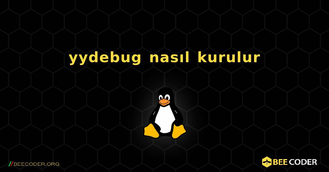 yydebug  nasıl kurulur. Linux