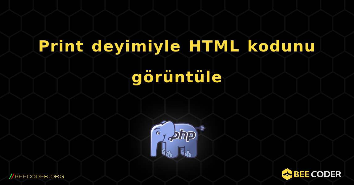 Print deyimiyle HTML kodunu görüntüle. PHP